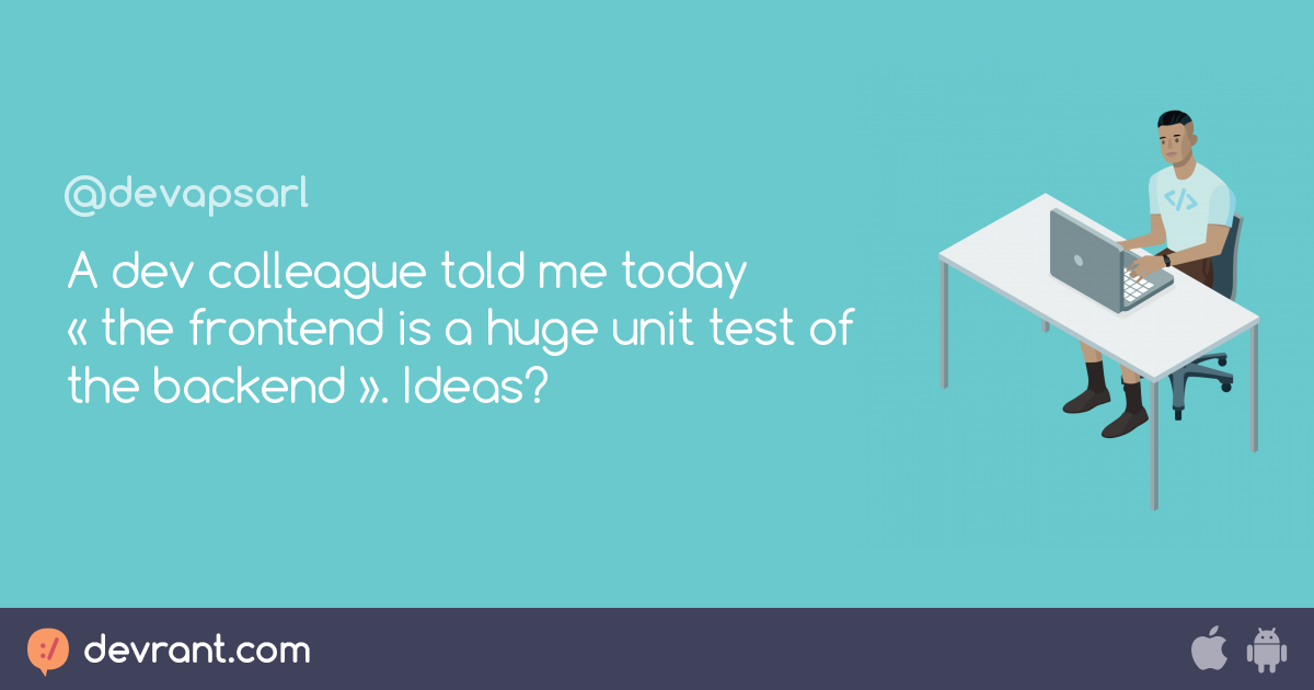 unit - A dev colleague told me today « the frontend is a huge unit test ...