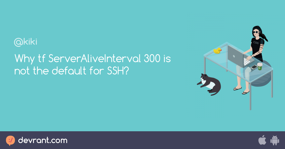 Why tf ServerAliveInterval 300 is not the default for SSH? devRant