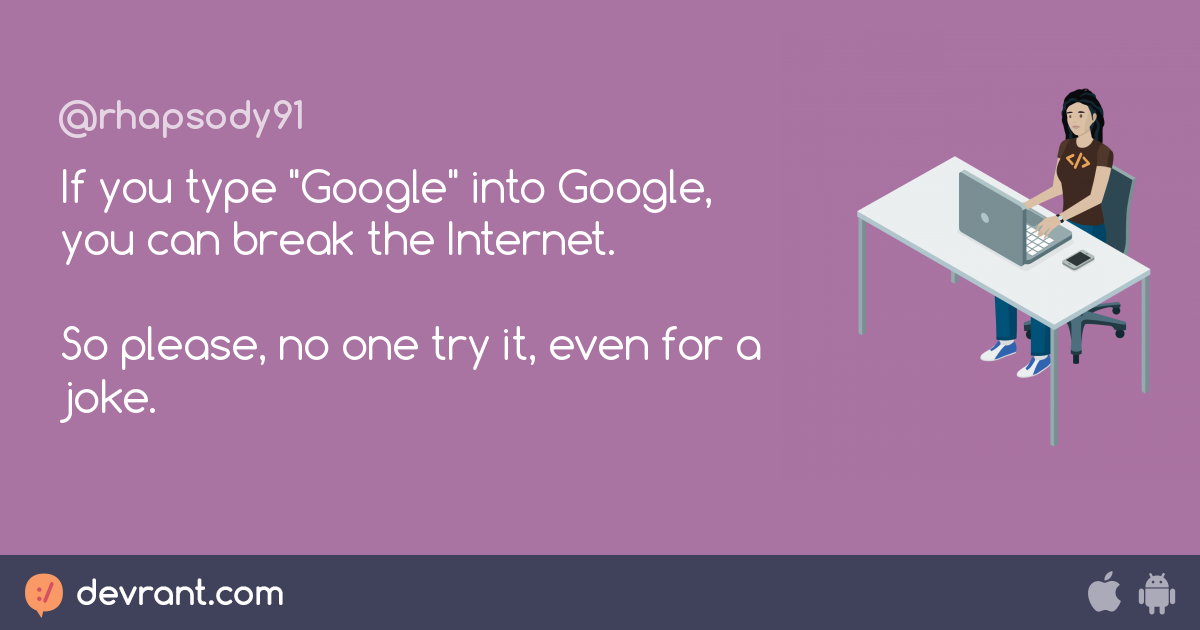 google If you type "Google" into Google, you can break the