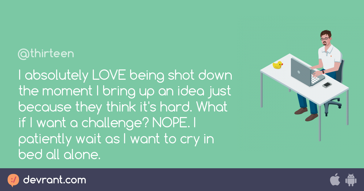 Personal I Absolutely Love Being Shot Down The Moment I Bring Up An Idea Just Because They Think It S Hard What If I Want A Chal Devrant