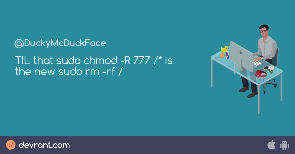 Sudo Rm Rf Til That Sudo Chmod R 777 Is The New Sudo Rm Rf Devrant