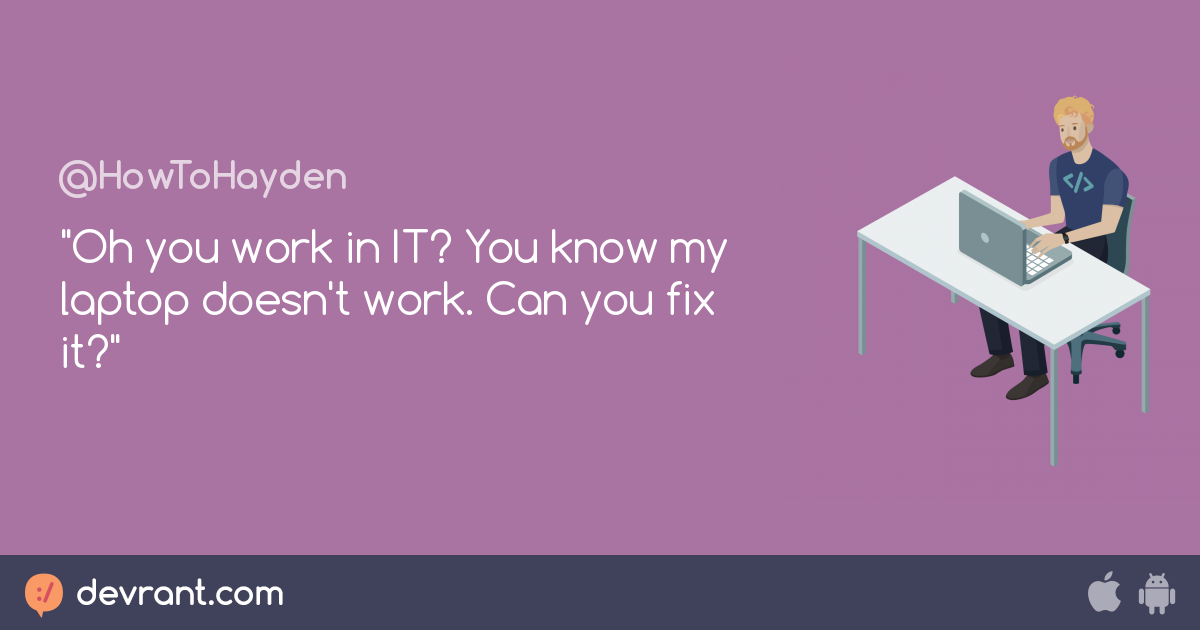 "Oh you work in IT? You know my laptop doesn't work. Can you fix it