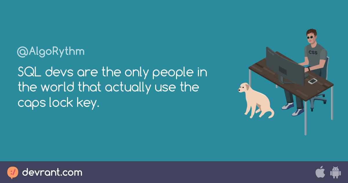 SQL devs are the only people in the world that actually use the caps ...