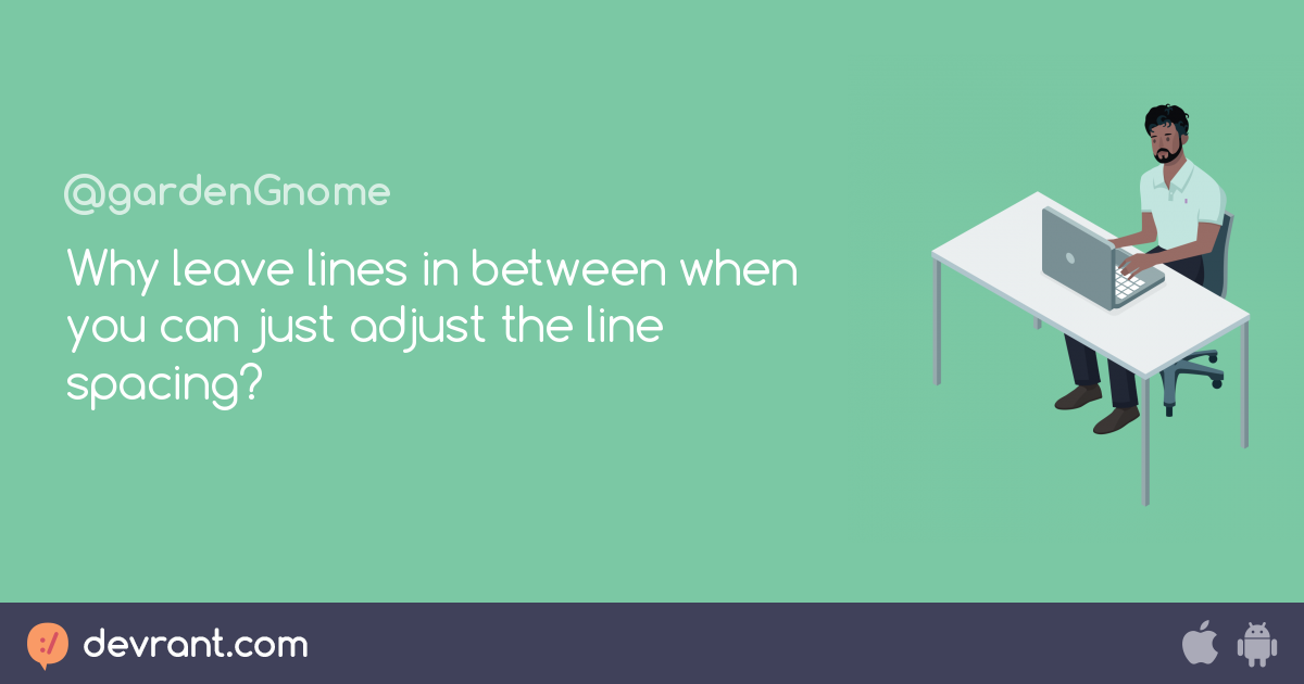 Why leave lines in between when you can just adjust the line spacing