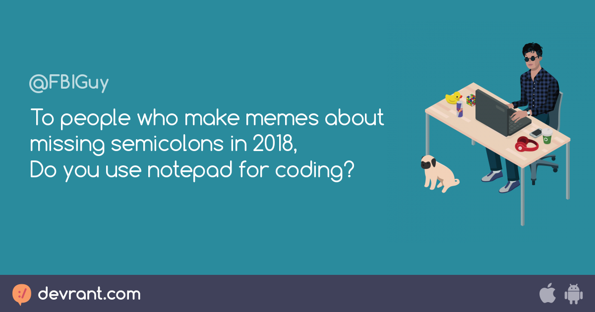 To people who make memes about missing semicolons in 2018, Do you use ...