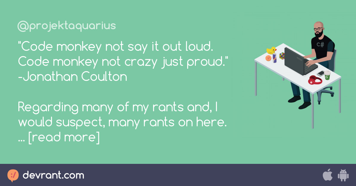 hyperbole - "Code monkey not say it out loud. Code monkey not crazy ...