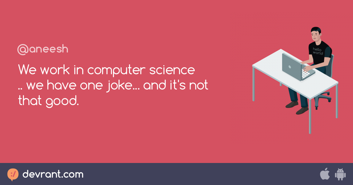 joke We work in computer science .. we have one joke... and it's not