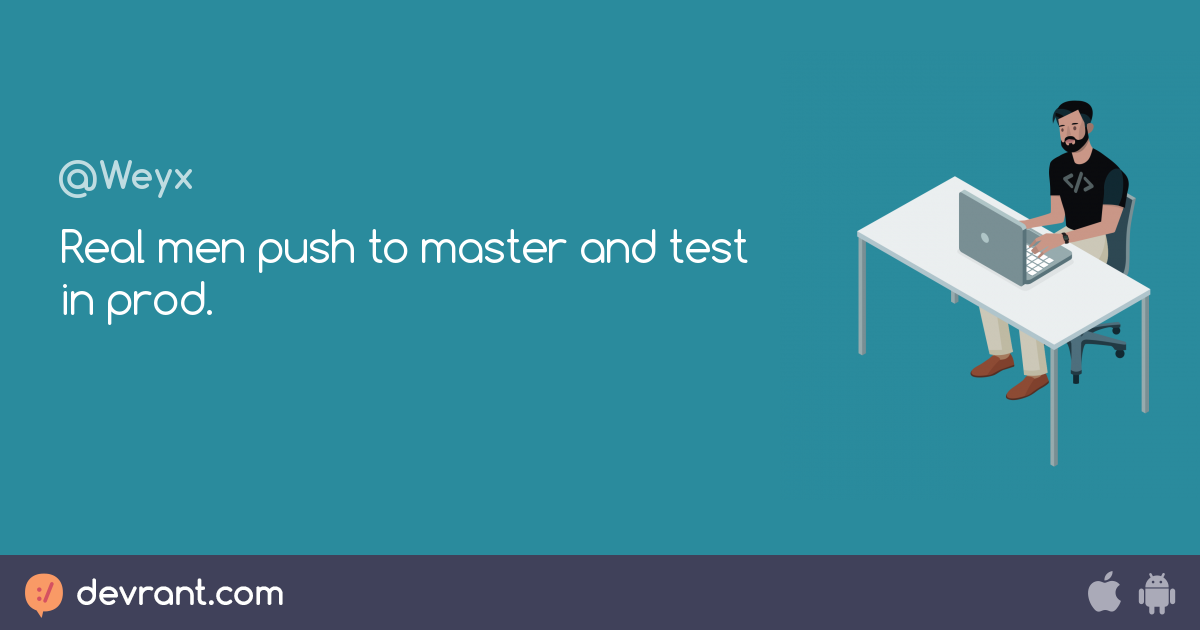 real men Real men push to master and test in prod. devRant