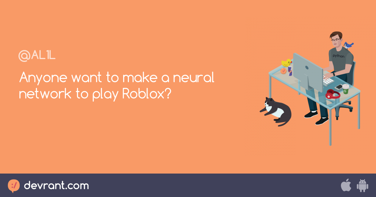 Anyone Want To Make A Neural Network To Play Roblox Devrant - roblox api python