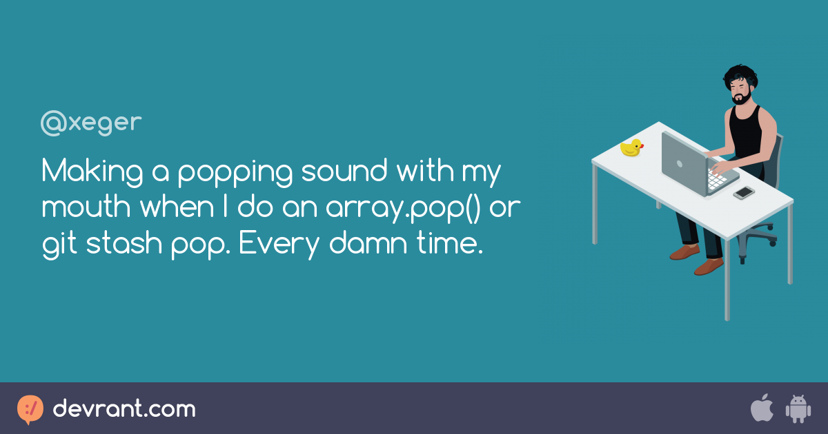 pop Making a popping sound with my mouth when I do an array.pop() or git stash pop. Every damn