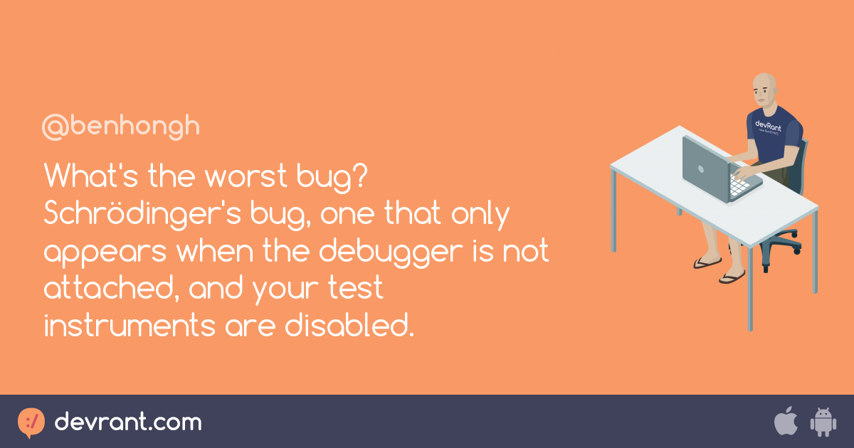 What's the worst bug? Schrödinger's bug, one that only appears when the ...