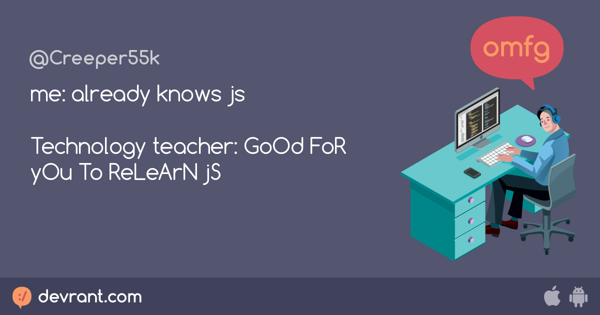 devRant - me: already knows js Technology teacher: GoOd FoR yOu To ReLeArN ...