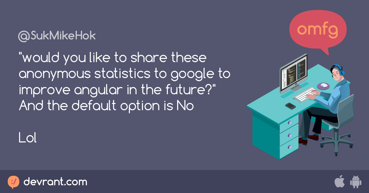devRant - "would you like to share these anonymous statistics to googl...