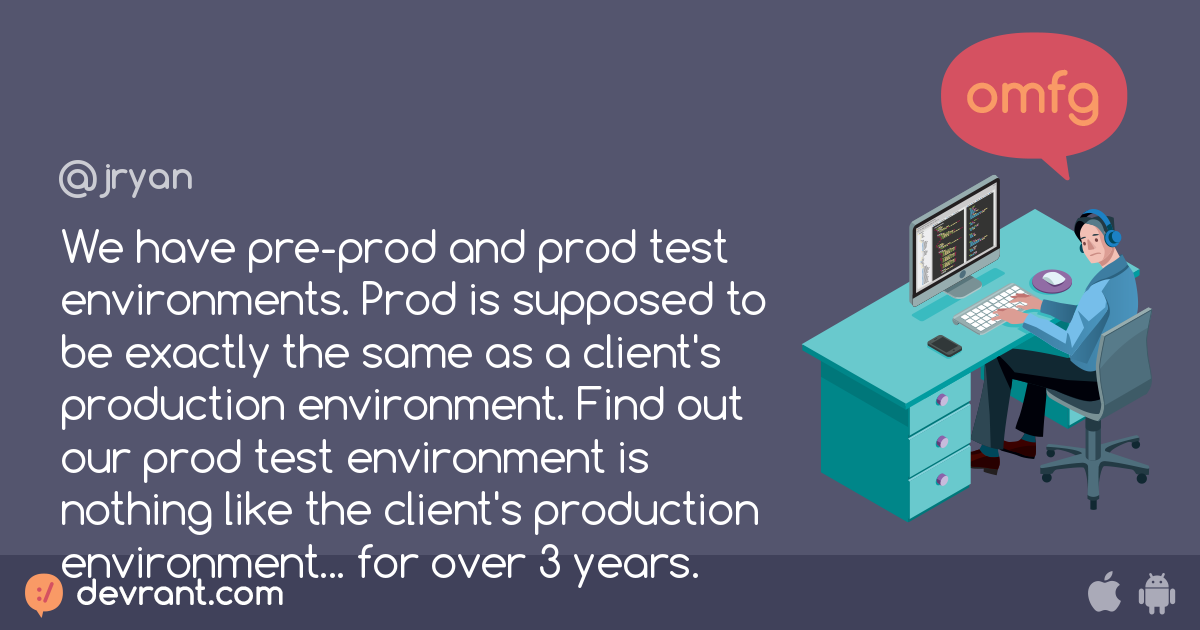 We have preprod and prod test environments. Prod is supposed to be exactly the same as a client