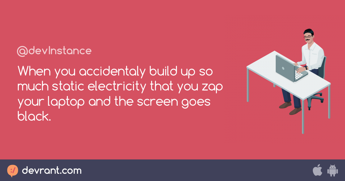 When you accidentaly build up so much static electricity that you zap
