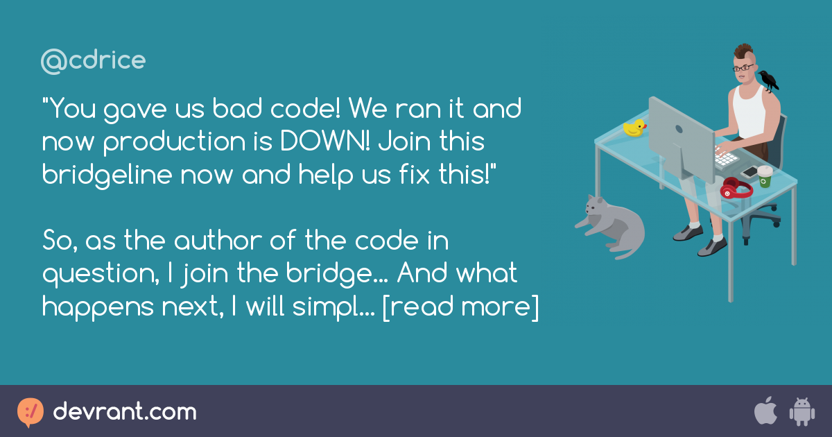 devRant - "You gave us bad code! We ran it and now production is DOWN! Join this bridgeline now and help us fix this!"   So, as the author of the code in question, I join the bridge... And what...