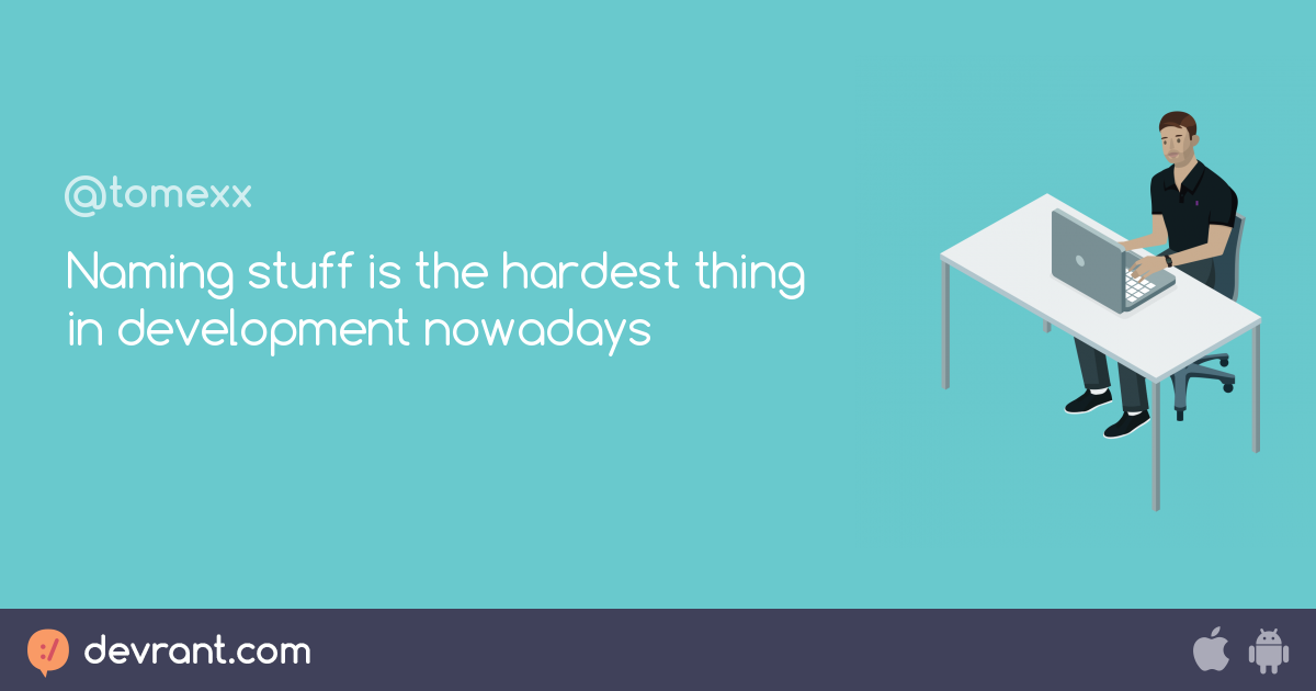 rant - Naming stuff is the hardest thing in development nowadays - devRant