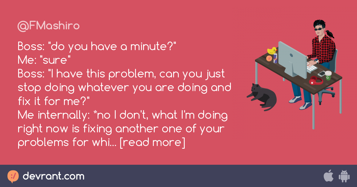 boss Boss "do you have a minute?" Me "sure" Boss "I have this