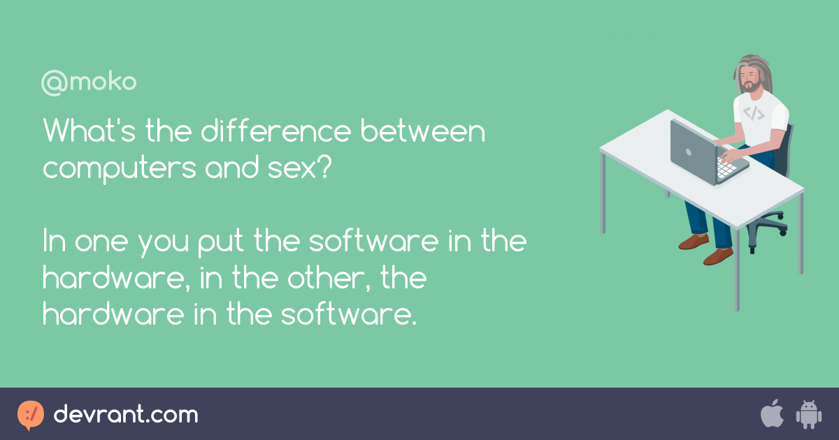 Computers What S The Difference Between Computers And Sex In One You Put The Software In The