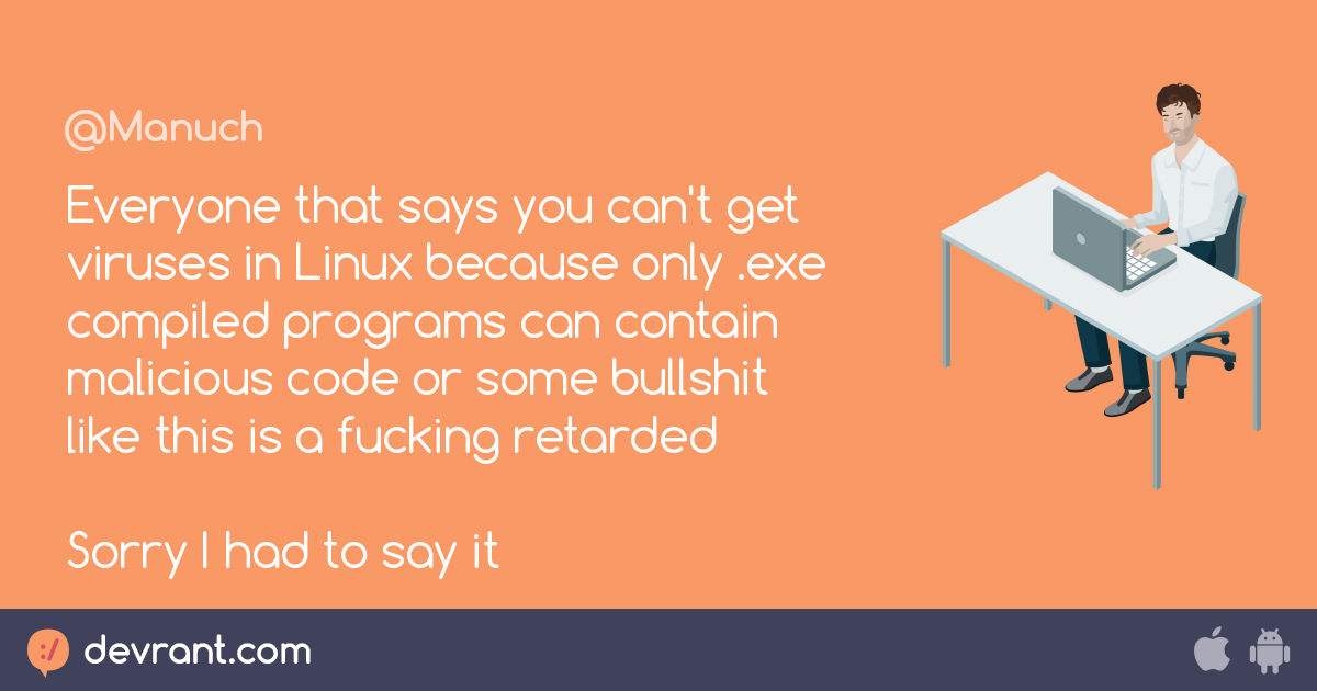 virus Everyone that says you can't get viruses in Linux because only