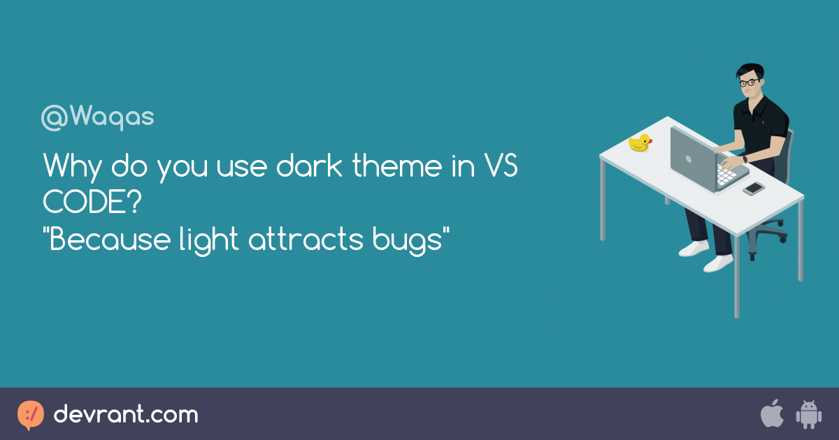 Why do you use dark theme in VS CODE? "Because light attracts bugs