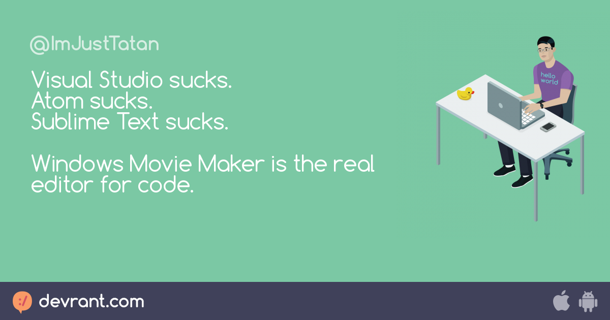 code editor - Visual Studio sucks. Atom sucks. Sublime Text sucks. Windows  Movie Maker is the real editor for code. - devRant
