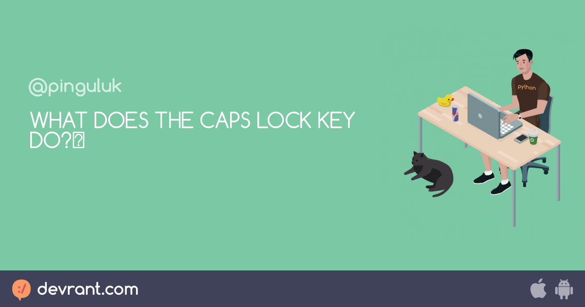 caps lock - WHAT DOES THE CAPS LOCK KEY DO?﻿ - devRant