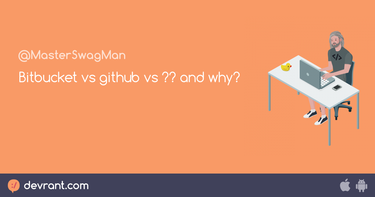 git Bitbucket vs github vs ?? and why? devRant