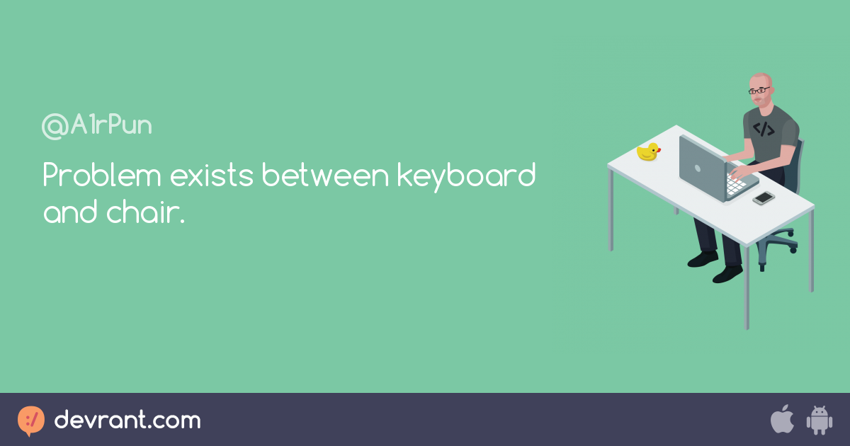 client Problem exists between keyboard and chair. devRant