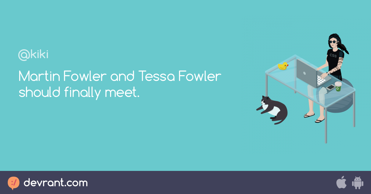 Martin Fowler and Tessa Fowler should finally meet. devRant