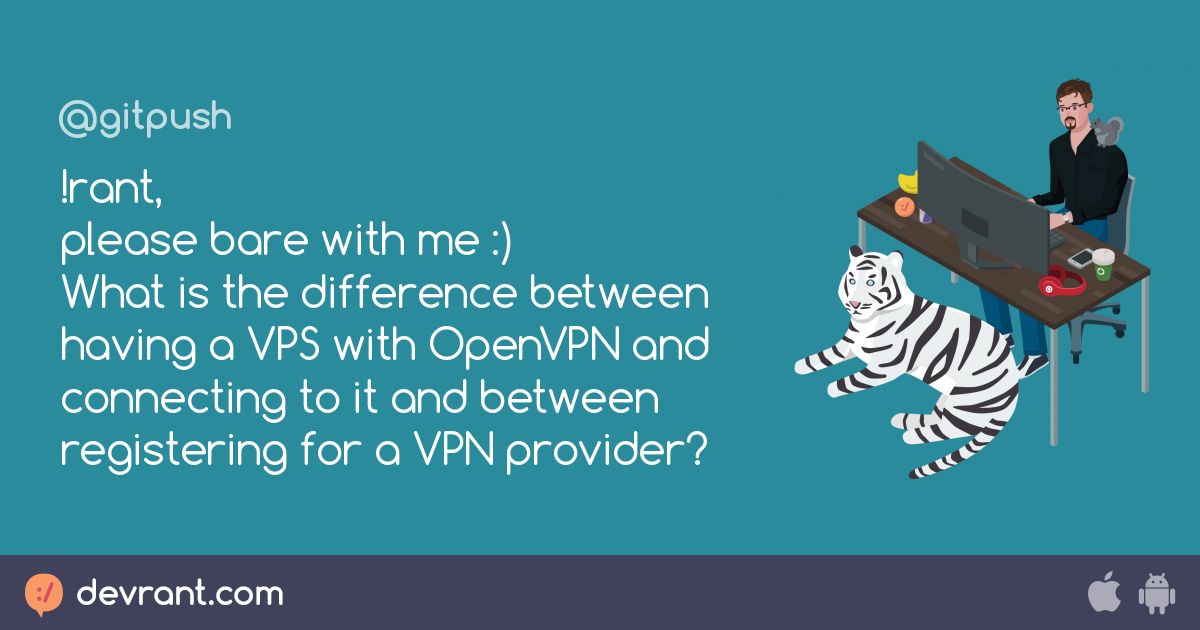 Noob Question Rant Please Bare With Me What Is The Difference Between Having A Vps With Openvpn And Connecting To It And Betwe Devrant